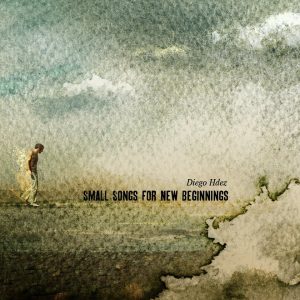 Diego Hernandez  "Small Songs for New Beginnings", 2012 Foehn Records