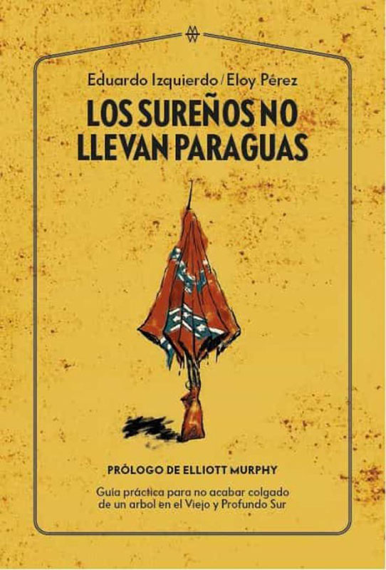 Los sureños no llevan paraguas Guía práctica para no acabar colgado de un árbol en el Viejo y Profundo Sur Eduardo Izquierdo Chinaski